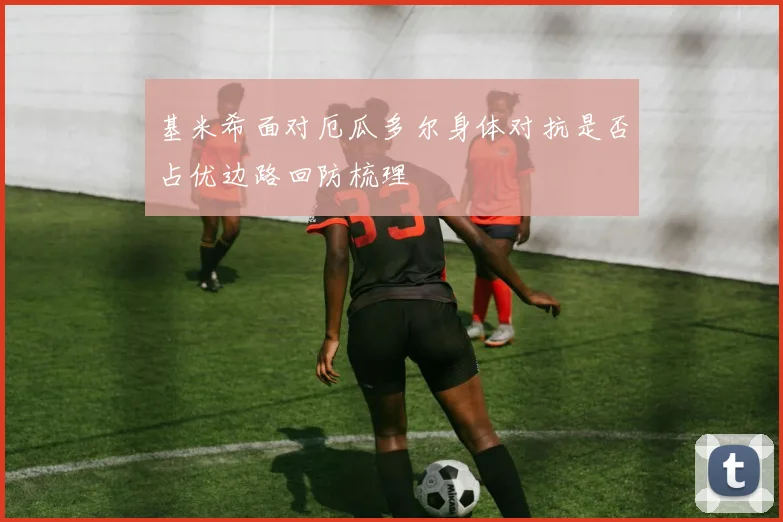 基米希面对厄瓜多尔身体对抗是否占优边路回防梳理
