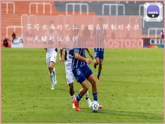 苏塔尔面对巴拉圭能否限制对手核心关键对位分析