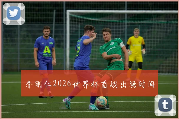 李刚仁2026世界杯首战出场时间