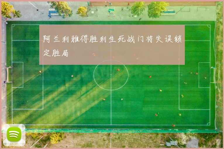 阿兰利雅得胜利生死战门将失误锁定胜局