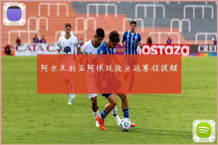 阿尔及利亚阿根廷抢分战赛程提醒