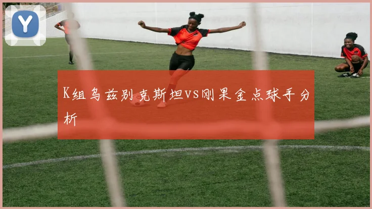 K组乌兹别克斯坦vs刚果金点球手分析