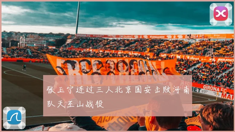 张玉宁连过三人北京国安击败河南队天王山战役
