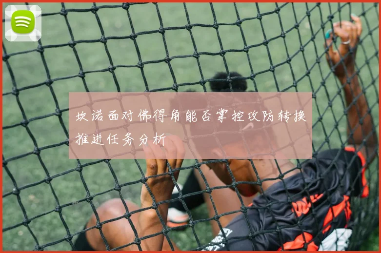 坎诺面对佛得角能否掌控攻防转换推进任务分析