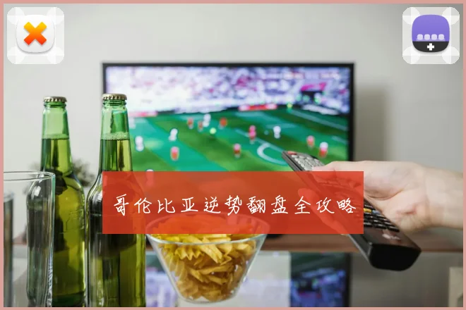 哥伦比亚逆势翻盘全攻略