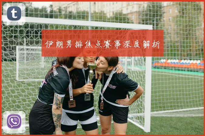 伊朗男排焦点赛事深度解析