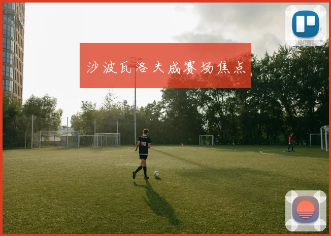 沙波瓦洛夫成赛场焦点