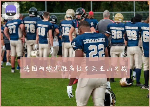 德国两球完胜乌拉圭天王山之战