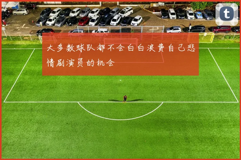 大多数球队都不会白白浪费自己悲情剧演员的机会