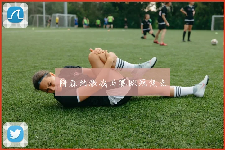 阿森纳激战马赛欧冠焦点