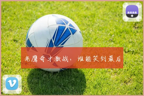 老鹰奇才激战，谁能笑到最后