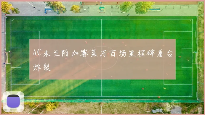 AC米兰附加赛莱万百场里程碑看台炸裂