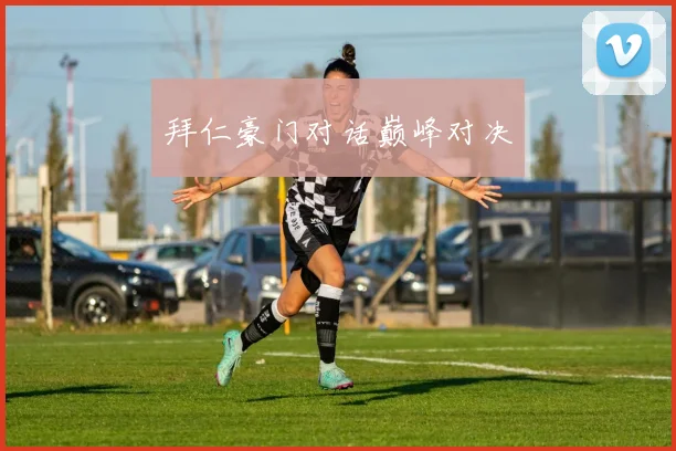 拜仁豪门对话巅峰对决
