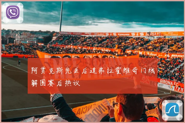 阿贾克斯先丢后追弗拉霍维奇门线解围赛后热议