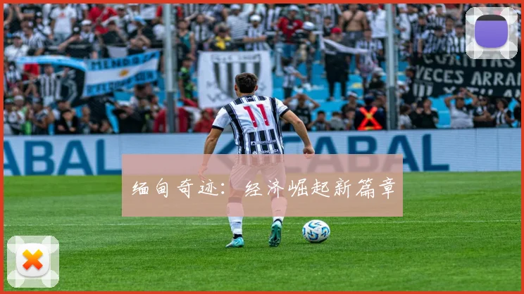 缅甸奇迹：经济崛起新篇章