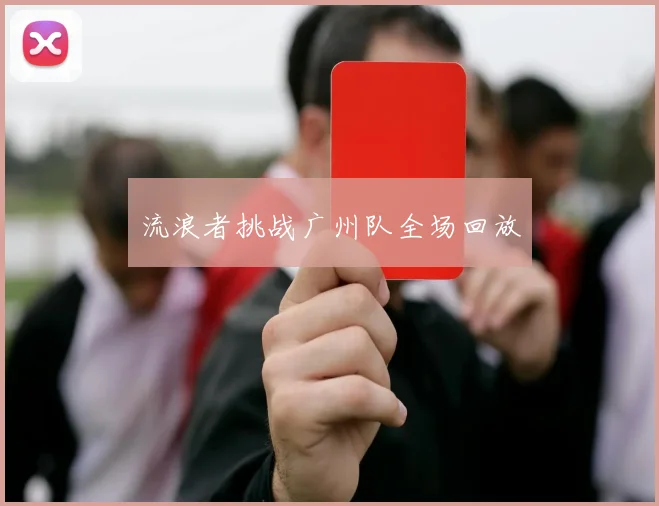 流浪者挑战广州队全场回放