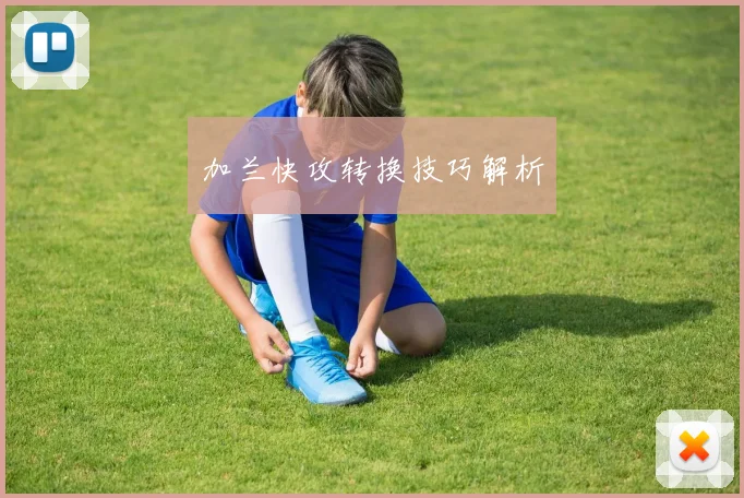 加兰快攻转换技巧解析
