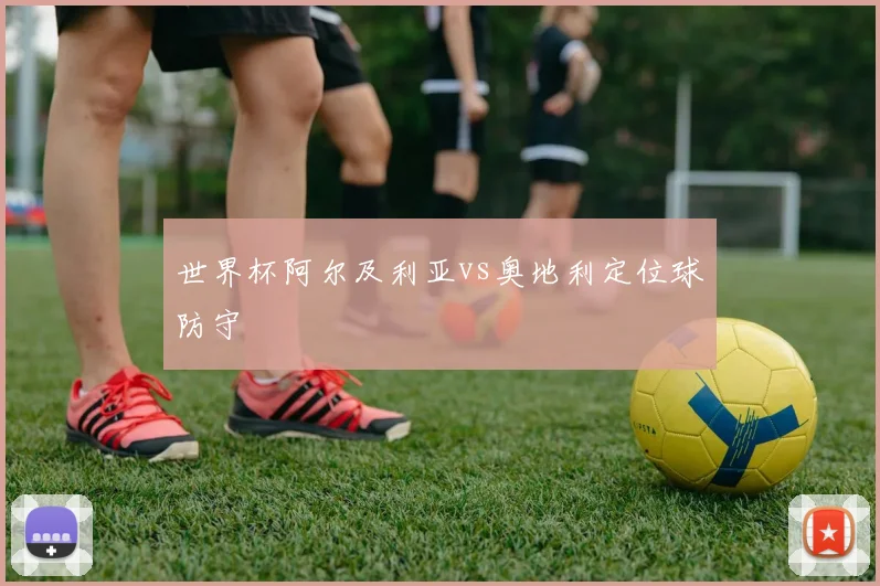 世界杯阿尔及利亚vs奥地利定位球防守
