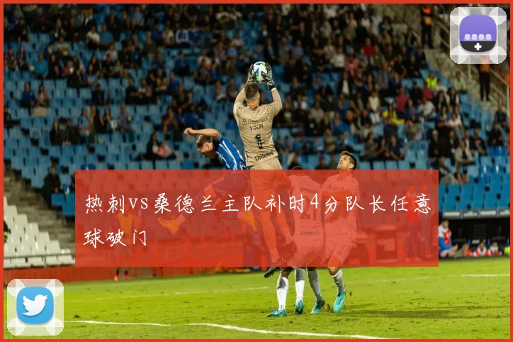 热刺vs桑德兰主队补时4分队长任意球破门