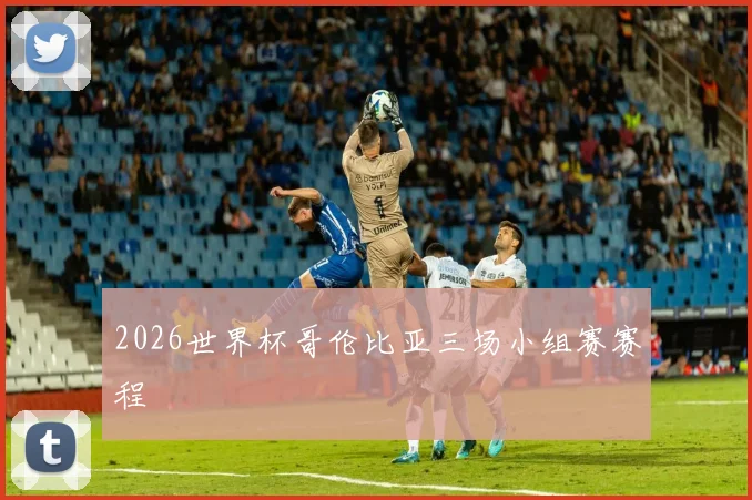 2026世界杯哥伦比亚三场小组赛赛程