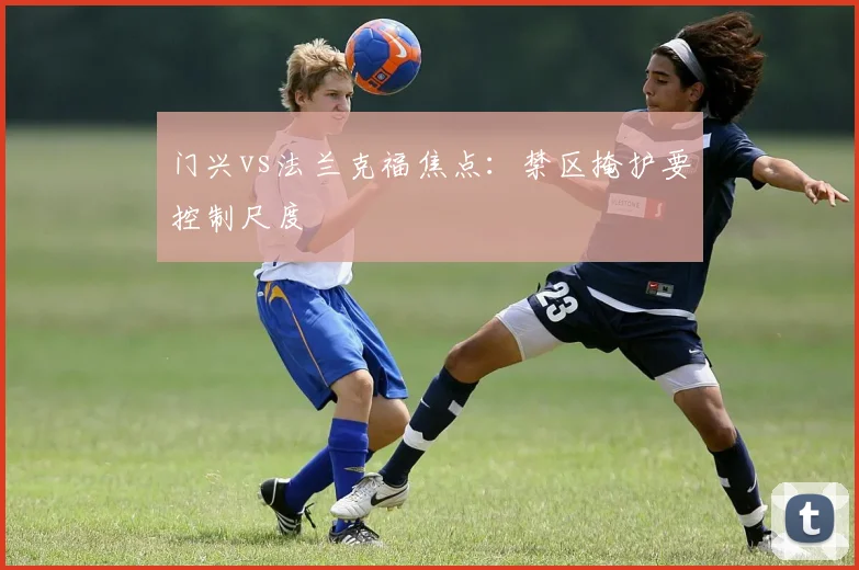 门兴vs法兰克福焦点:禁区掩护要控制尺度