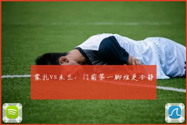 蒙扎vs米兰，门前第一脚谁更冷静