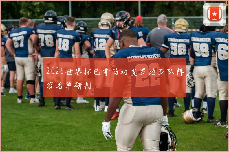 2026世界杯巴拿马对克罗地亚队阵容名单研判