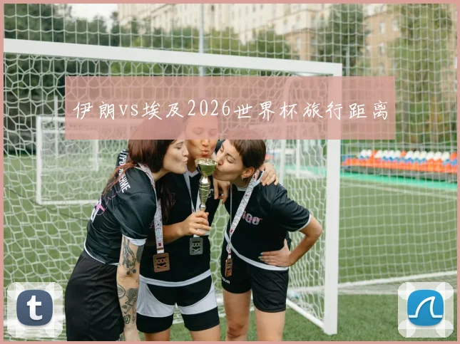伊朗vs埃及2026世界杯旅行距离