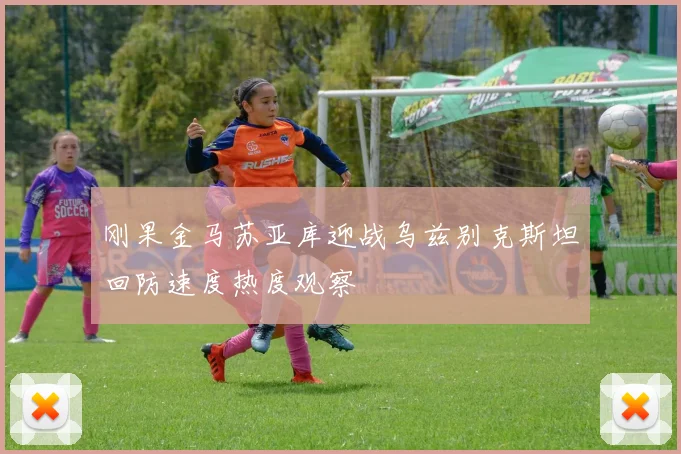刚果金马苏亚库迎战乌兹别克斯坦回防速度热度观察