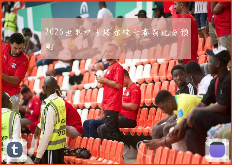 2026世界杯卡塔尔瑞士赛前比分预测
