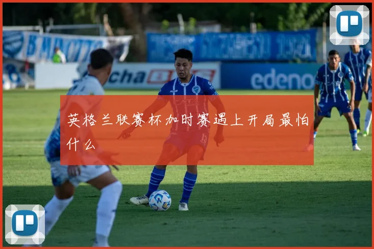 英格兰联赛杯加时赛遇上开局最怕什么
