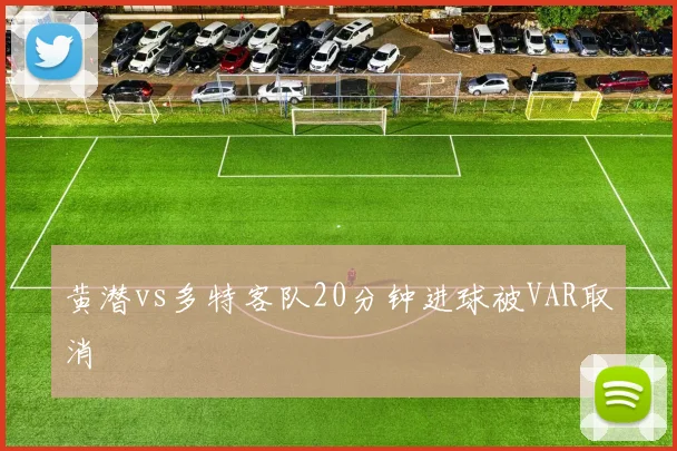 黄潜vs多特客队20分钟进球被VAR取消