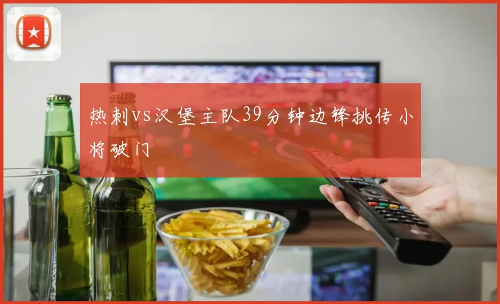 热刺vs汉堡主队39分钟边锋挑传小将破门