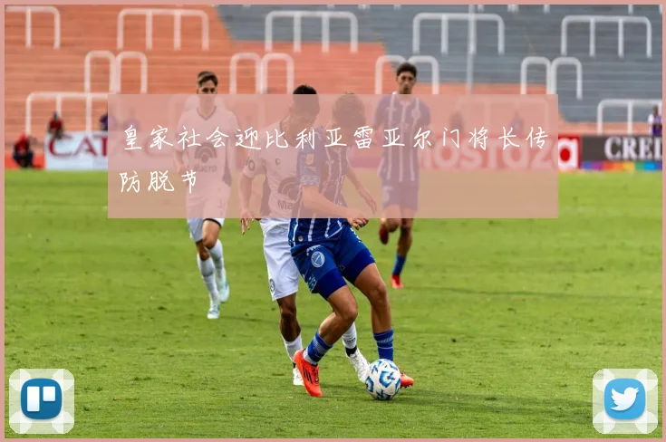 皇家社会迎比利亚雷亚尔门将长传防脱节